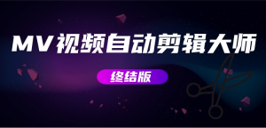 MV视频自动剪辑大师【终结版】+视频批量剪辑大师【全套软件】悠闲躺赢-副业项目-互联网创业-资源整合悠闲躺赢