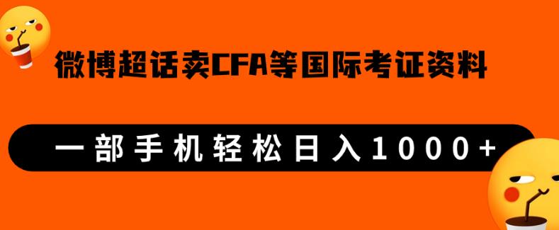 微博超话卖cfa、frm等国际考证虚拟资料,一单300+,一部手机轻松日入1000+【揭秘】悠闲躺赢-副业项目-互联网创业-资源整合悠闲躺赢