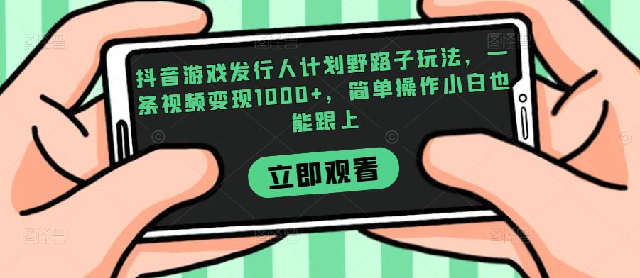 抖音游戏发行人计划野路子玩法,一条视频变现1000+,简单操作小白也能跟上【揭秘】悠闲躺赢-副业项目-互联网创业-资源整合悠闲躺赢