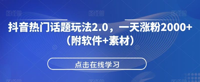 抖音热门话题玩法2.0,一天涨粉2000+(附软件+素材)悠闲躺赢-副业项目-互联网创业-资源整合悠闲躺赢